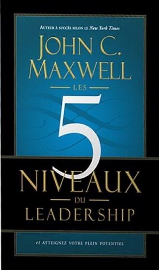 Les 5 niveaux du leadership - John C. Maxwell